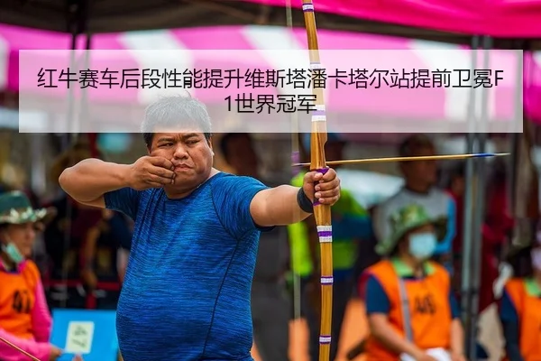 红牛赛车后段性能提升维斯塔潘卡塔尔站提前卫冕F1世界冠军
